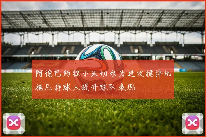 阿德巴约称小米切尔为进攻搅拌机施压持球人提升球队表现