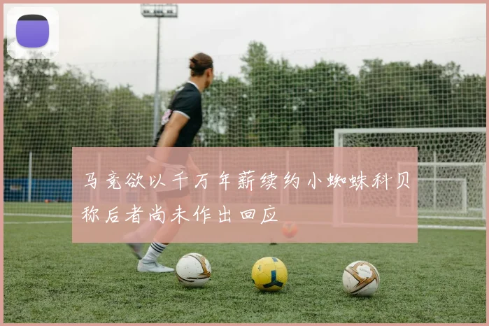 马竞欲以千万年薪续约小蜘蛛科贝称后者尚未作出回应