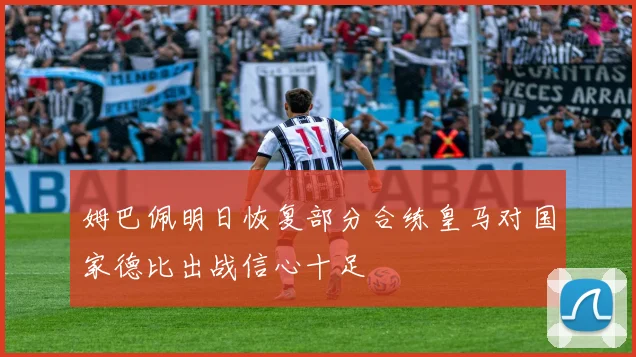 姆巴佩明日恢复部分合练皇马对国家德比出战信心十足