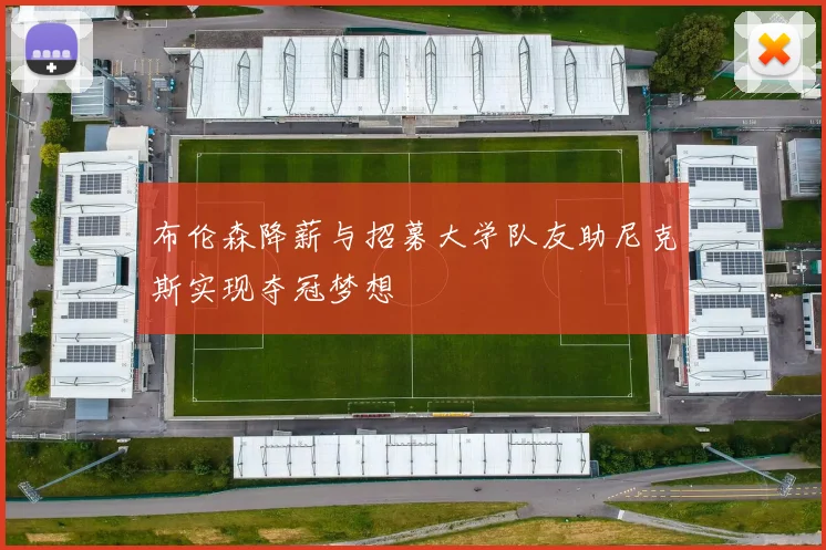 布伦森降薪与招募大学队友助尼克斯实现夺冠梦想
