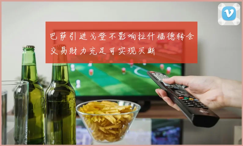 巴萨引进戈登不影响拉什福德转会交易财力充足可实现买断